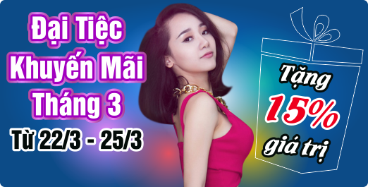 Đại Tiệc Khuyến Mãi Tháng 3- Tặng 15% Giá Trị